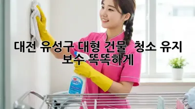 대전 유성구 대형 건물 🏢 청소 유지 보수, 똑똑하게! ✨