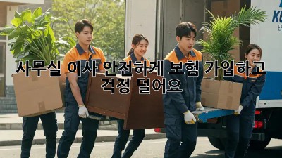사무실 이사, 안전하게 보험 가입하고 걱정 덜어요!
