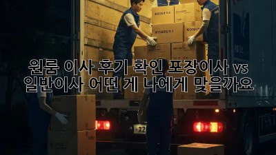 원룸 이사 후기 확인: 포장이사 vs 일반이사, 어떤 게 나에게 맞을까요?